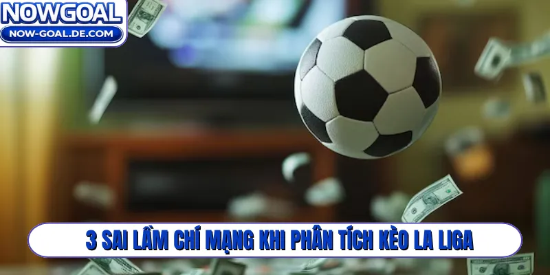 3 sai lầm chí mạng khi phân tích kèo La Liga