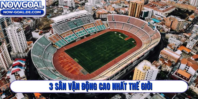 3 sân vận động cao nhất thế giới