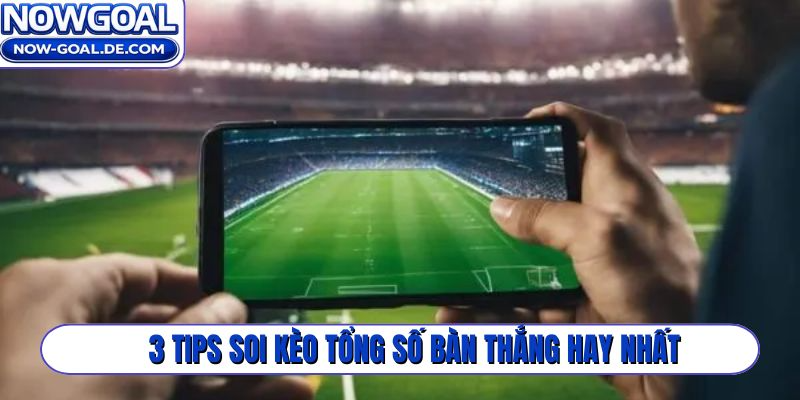 3 tips soi kèo tổng số bàn thắng hay nhất
