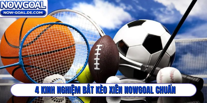 4 kinh nghiệm bắt kèo xiên Nowgoal chuẩn