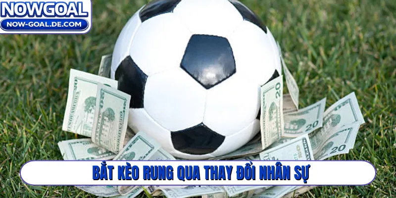 Bắt kèo rung qua thay đổi nhân sự