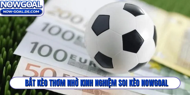 Bắt kèo thơm nhờ kinh nghiệm soi kèo Nowgoal