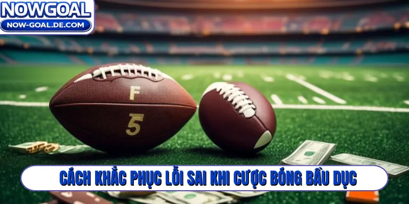 Cách khắc phục lỗi sai khi cược bóng bầu dục