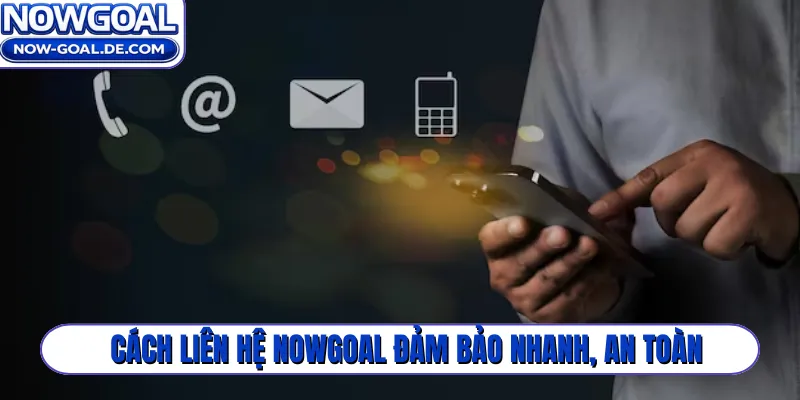 Cách Liên hệ Nowgoal đảm bảo nhanh, an toàn