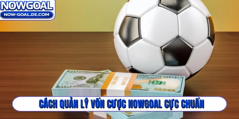 Cách quản lý vốn cược Nowgoal cực chuẩn