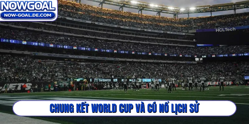 Chung kết World Cup và cú nổ lịch sử