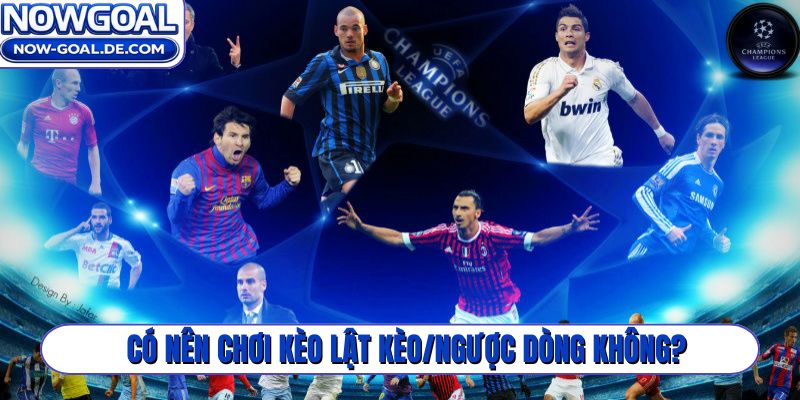 Có nên chơi kèo lật kèo/ngược dòng không?