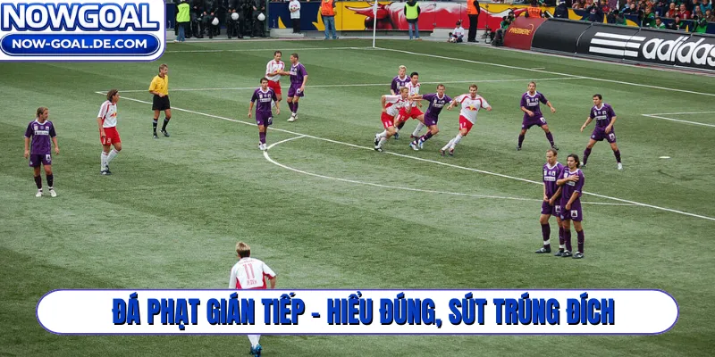 Đá phạt gián tiếp - Hiểu đúng, sút trúng đích