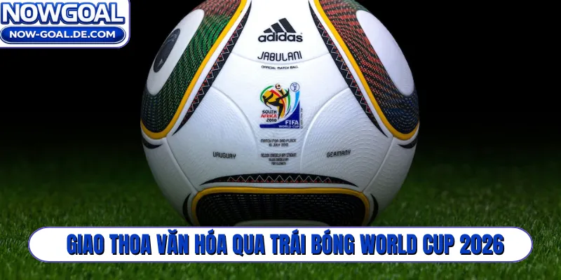 Giao thoa văn hóa qua trái bóng World Cup 2026