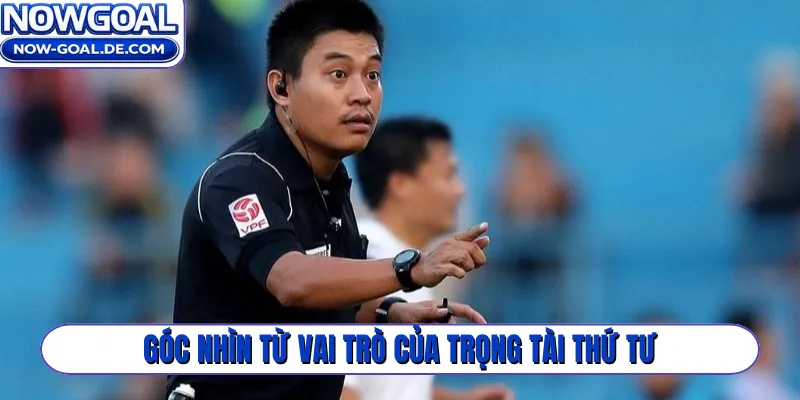 Góc nhìn từ vai trò của trọng tài thứ tư