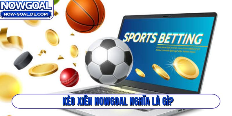 Kèo xiên Nowgoal nghĩa là gì?