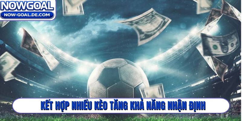 Kết hợp nhiều kèo tăng khả năng nhận định