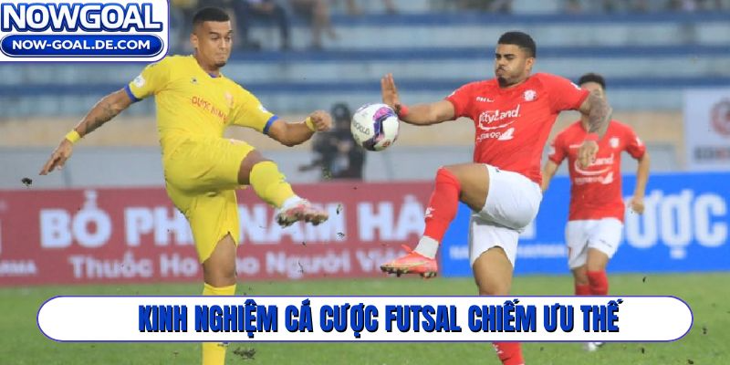 Kinh nghiệm cá cược Futsal chiếm ưu thế