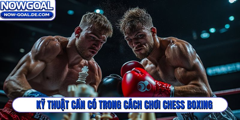 Kỹ thuật cần có trong cách chơi Chess Boxing