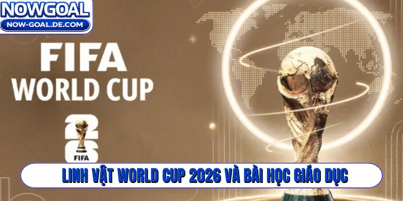 Linh vật World Cup 2026 và bài học giáo dục