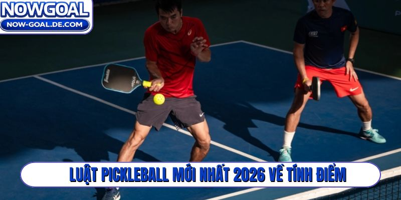 Luật Pickleball mới nhất 2026 về tính điểm