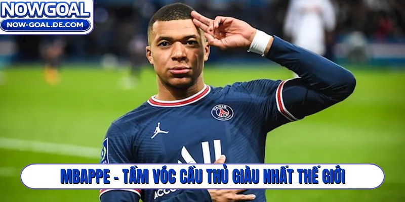 Mbappe - Tầm vóc cầu thủ giàu nhất thế giới
