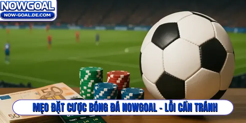 Mẹo đặt cược bóng đá Nowgoal - Lỗi cần tránh