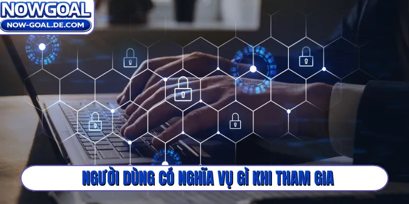 Người dùng có nghĩa vụ gì khi tham gia