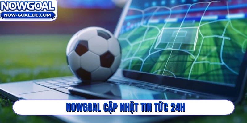 NOWGOAL cập nhật tin tức 24h