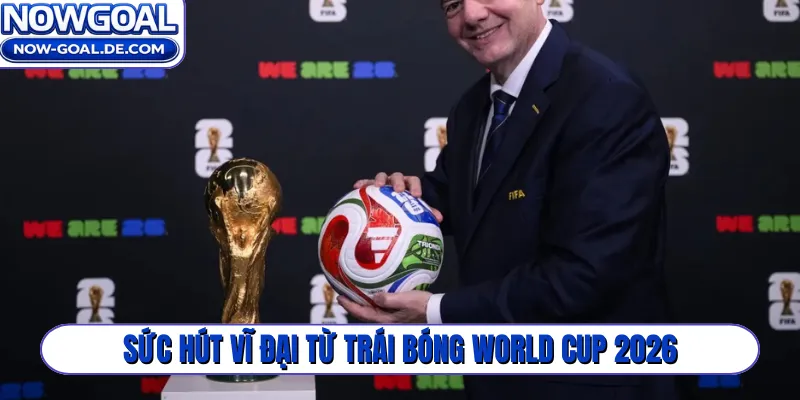 Sức hút vĩ đại từ trái bóng World Cup 2026