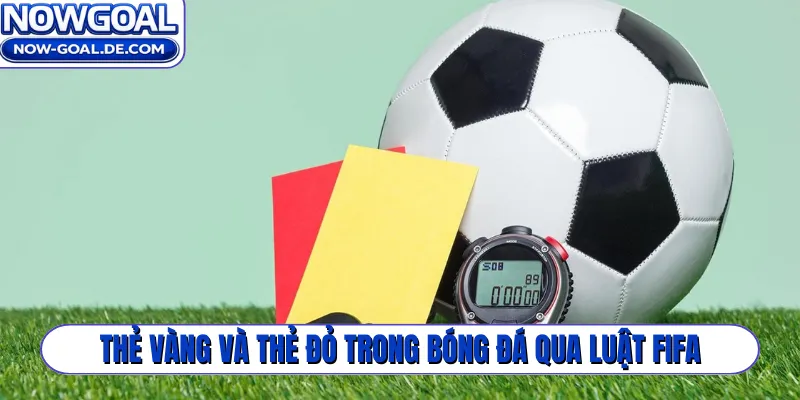 Thẻ vàng và thẻ đỏ trong bóng đá qua luật FIFA