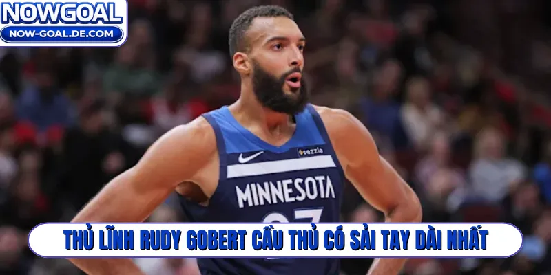 Thủ lĩnh Rudy Gobert cầu thủ có sải tay dài nhất