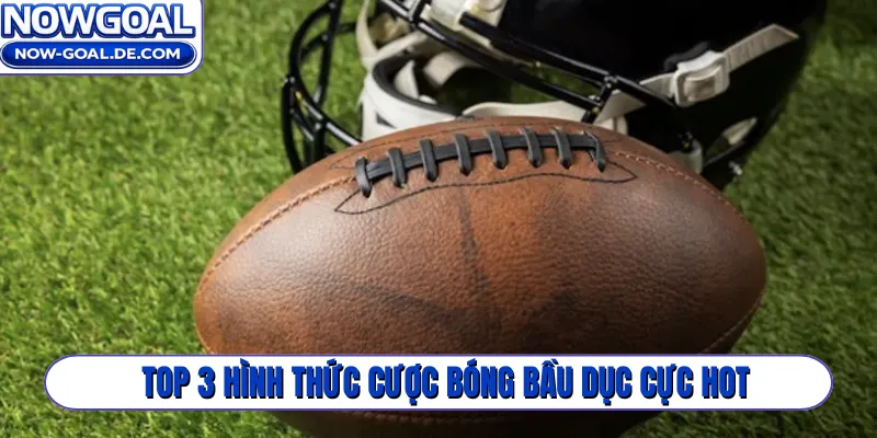 Top 3 hình thức cược bóng bầu dục cực hot