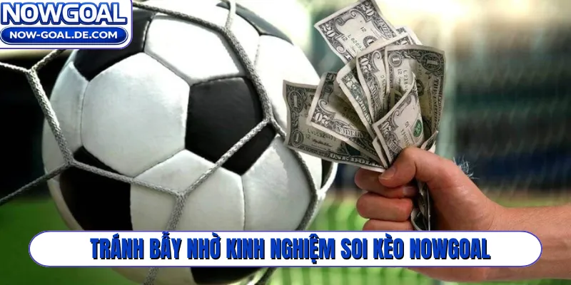 Tránh bẫy nhờ kinh nghiệm soi kèo Nowgoal
