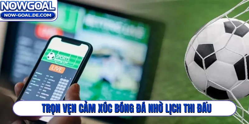 Trọn vẹn cảm xúc bóng đá nhờ lịch thi đấu