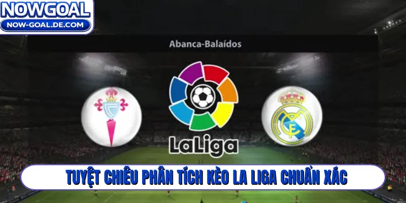 Tuyệt chiêu phân tích kèo La Liga chuẩn xác