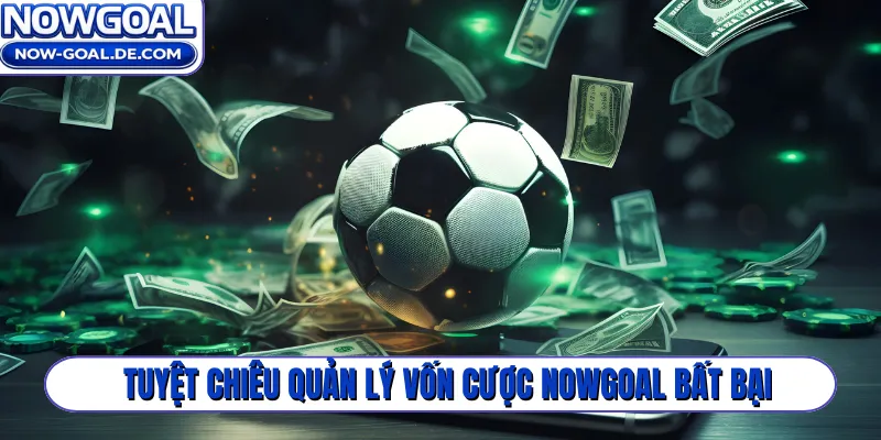 Tuyệt chiêu quản lý vốn cược Nowgoal bất bại