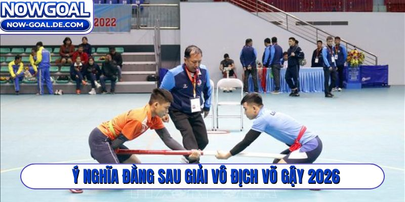 Ý nghĩa đằng sau giải vô địch võ gậy 2026