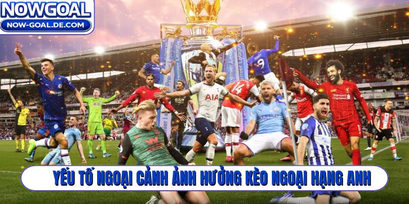 Yếu tố ngoại cảnh ảnh hưởng soi kèo Ngoại Hạng Anh